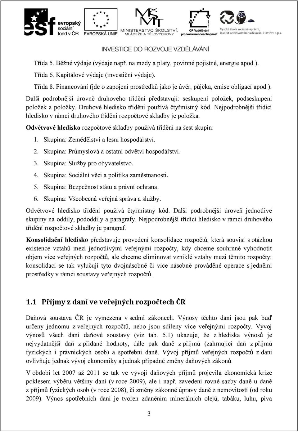 Druhové hledisko třídění používá čtyřmístný kód. Nejpodrobnější třídící hledisko v rámci druhového třídění rozpočtové skladby je položka.