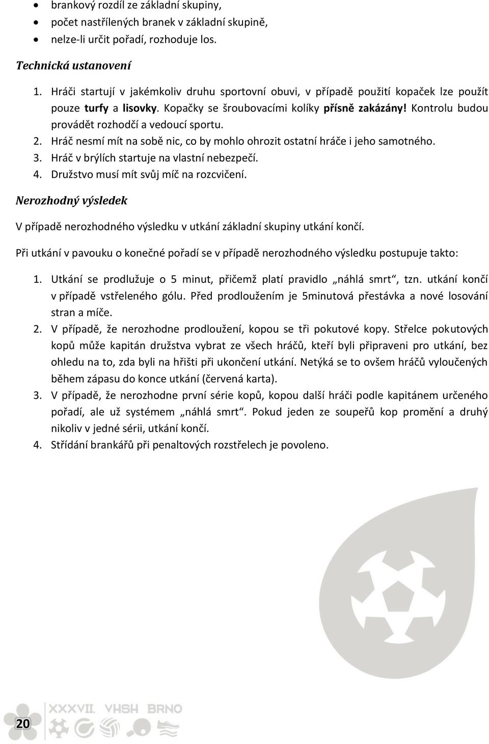 Kontrolu budou provádět rozhodčí a vedoucí sportu. 2. Hráč nesmí mít na sobě nic, co by mohlo ohrozit ostatní hráče i jeho samotného. 3. Hráč v brýlích startuje na vlastní nebezpečí. 4.