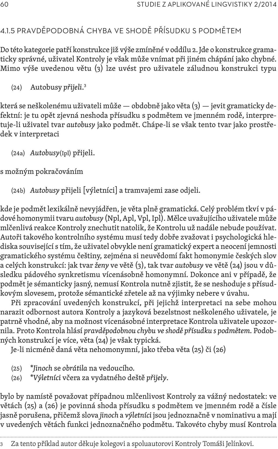 Mimo výše uvedenou větu (3) lze uvést pro uživatele záludnou konstrukci typu (24) Autobusy přijeli.