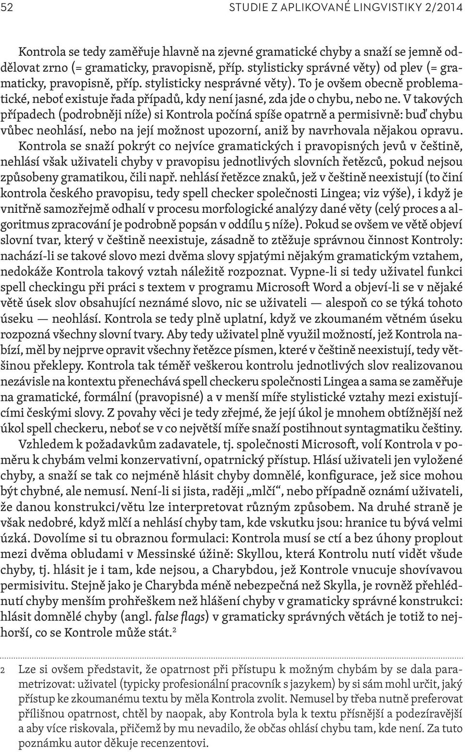 V takových případech (podrobněji níže) si Kontrola počíná spíše opatrně a permisivně: buď chybu vůbec neohlásí, nebo na její možnost upozorní, aniž by navrhovala nějakou opravu.