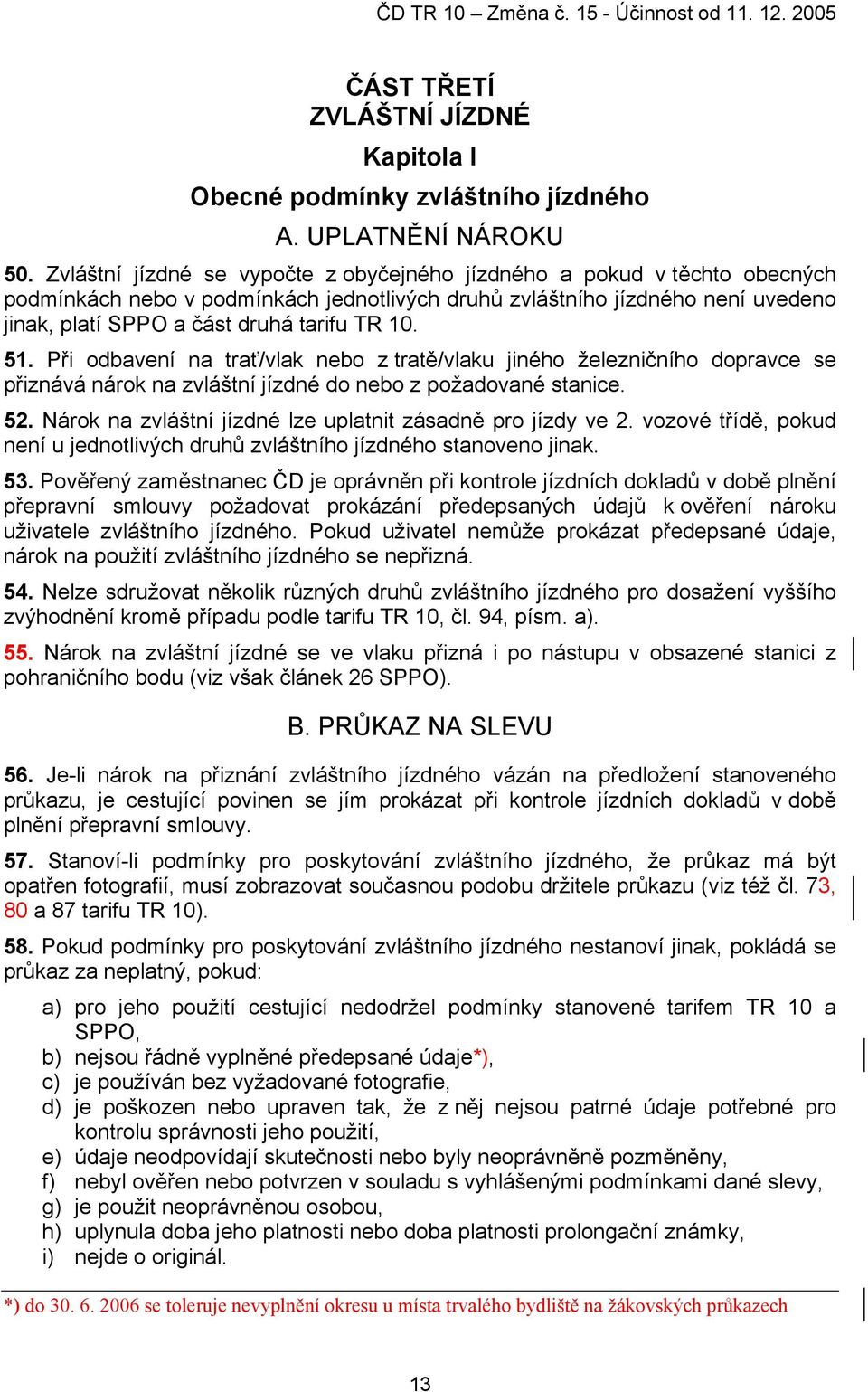 51. Při odbavení na trať/vlak nebo z tratě/vlaku jiného železničního dopravce se přiznává nárok na zvláštní jízdné do nebo z požadované stanice. 52.