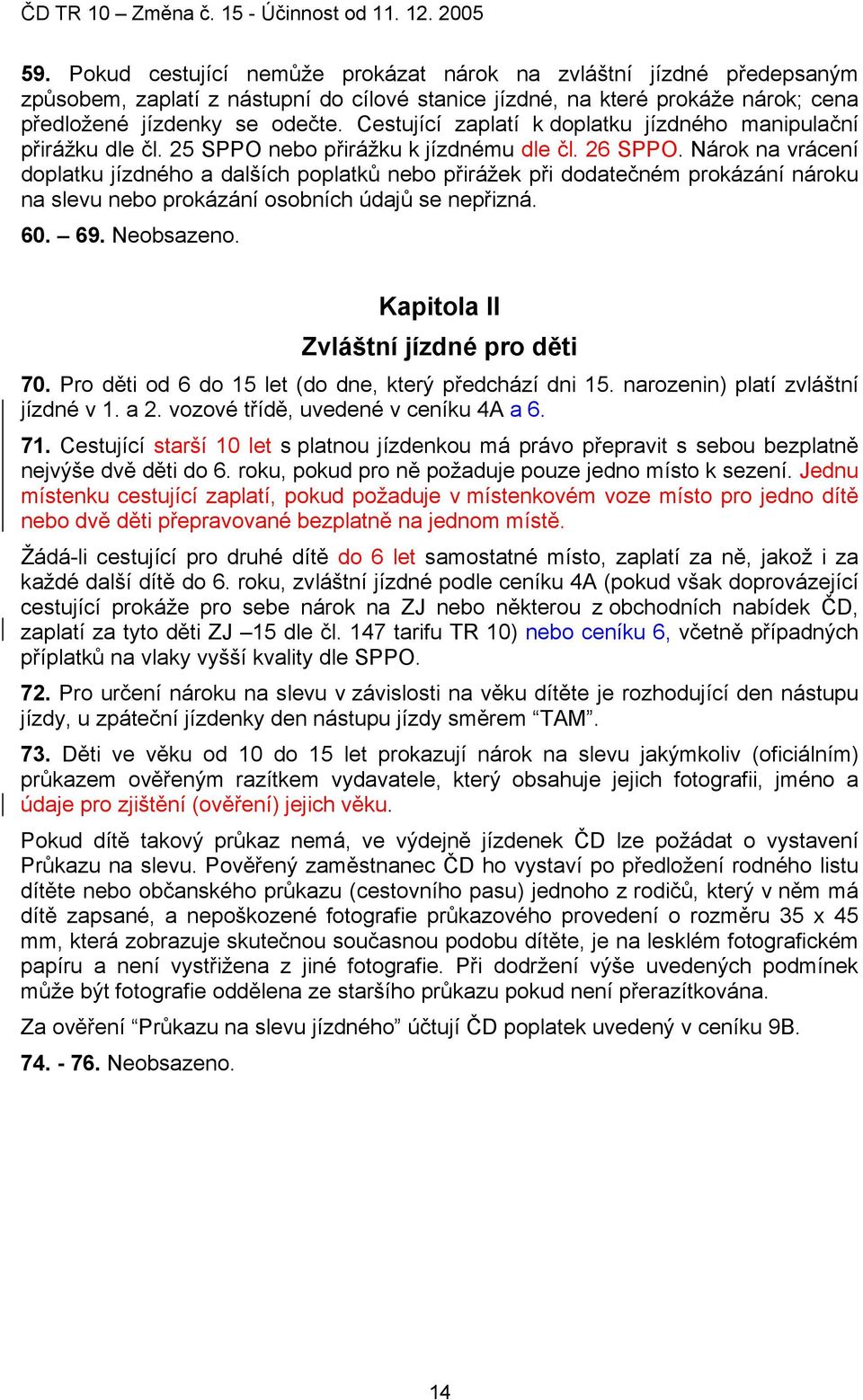 Nárok na vrácení doplatku jízdného a dalších poplatků nebo přirážek při dodatečném prokázání nároku na slevu nebo prokázání osobních údajů se nepřizná. 60. 69. Neobsazeno.