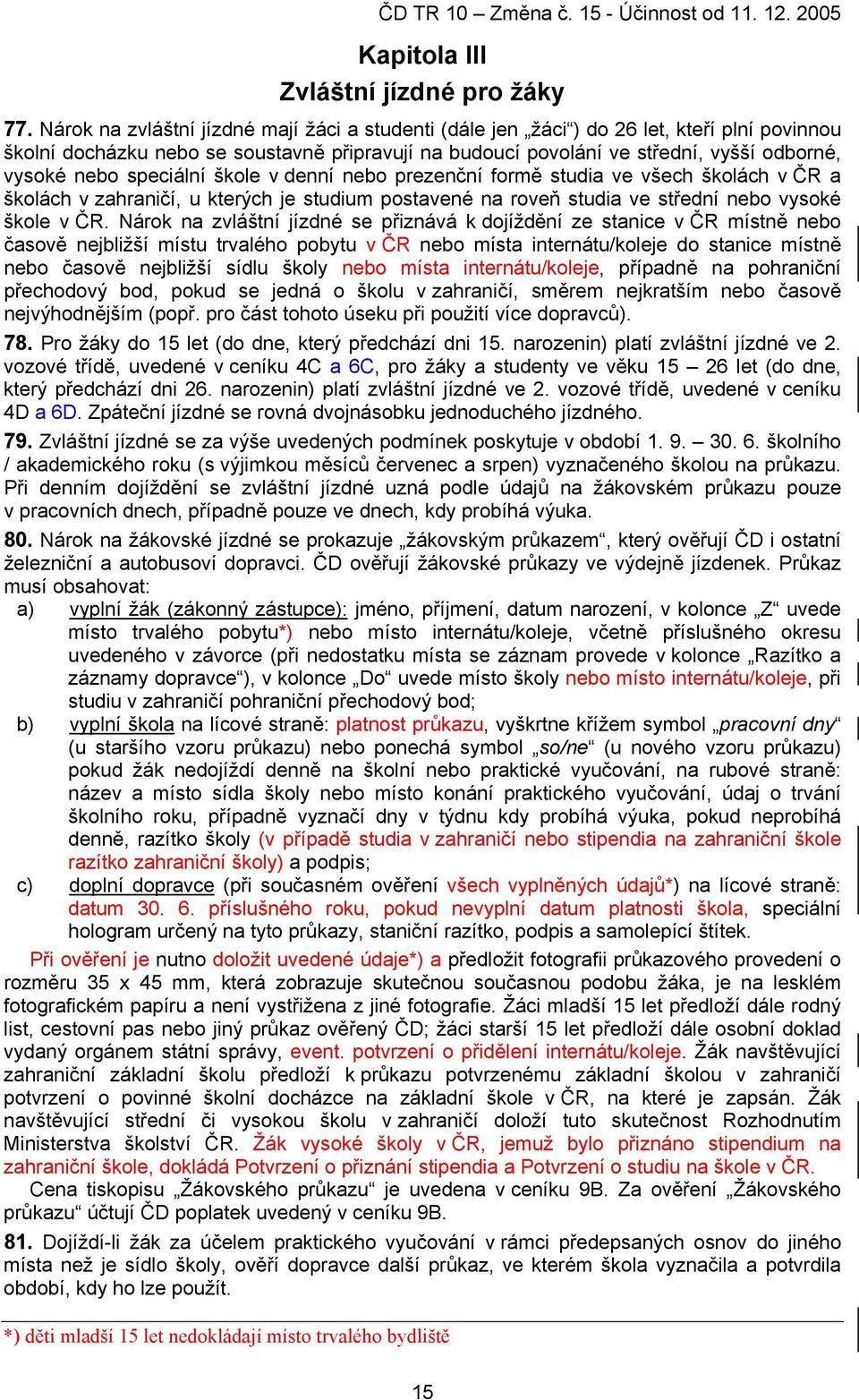 speciální škole v denní nebo prezenční formě studia ve všech školách v ČR a školách v zahraničí, u kterých je studium postavené na roveň studia ve střední nebo vysoké škole v ČR.