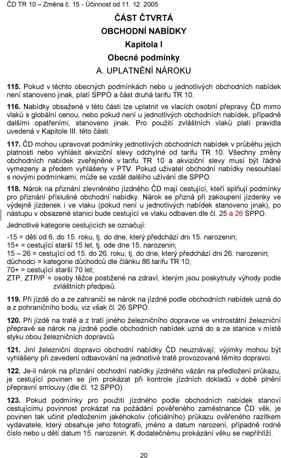 Nabídky obsažené v této části lze uplatnit ve vlacích osobní přepravy ČD mimo vlaků s globální cenou, nebo pokud není u jednotlivých obchodních nabídek, případně dalšími opatřeními, stanoveno jinak.