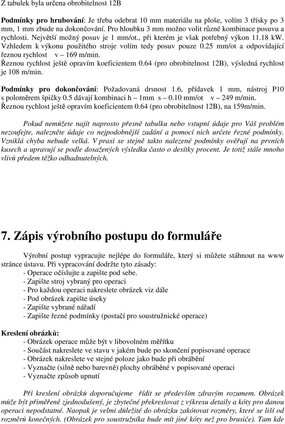 Vzhledem k výkonu použitého stroje volím tedy posuv pouze 0.25 mm/ot a odpovídající řeznou rychlost v 169 m/min. Řeznou rychlost ještě opravím koeficientem 0.