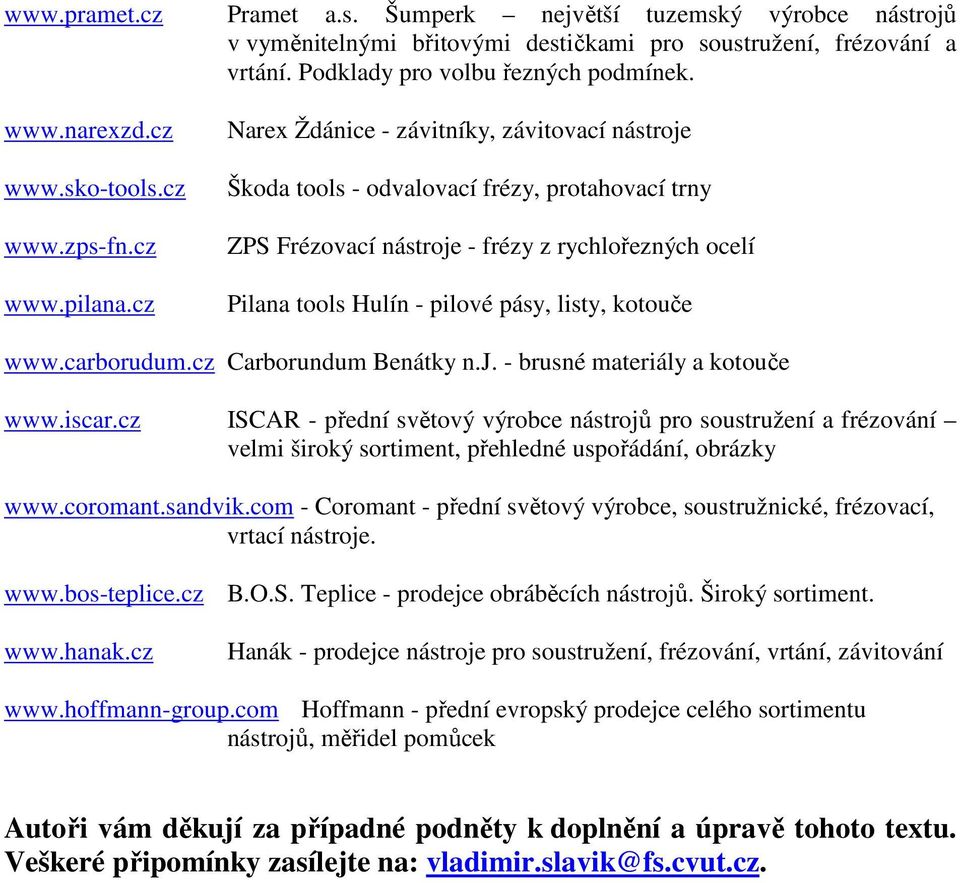 cz Narex Ždánice - závitníky, závitovací nástroje Škoda tools - odvalovací frézy, protahovací trny ZPS Frézovací nástroje - frézy z rychlořezných ocelí Pilana tools Hulín - pilové pásy, listy,