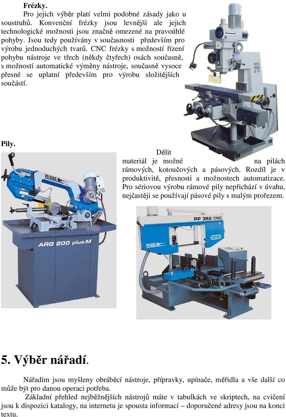 CNC frézky s možností řízení pohybu nástroje ve třech (někdy čtyřech) osách současně, s možností automatické výměny nástroje, současně vysoce přesné se uplatní především pro výrobu složitějších