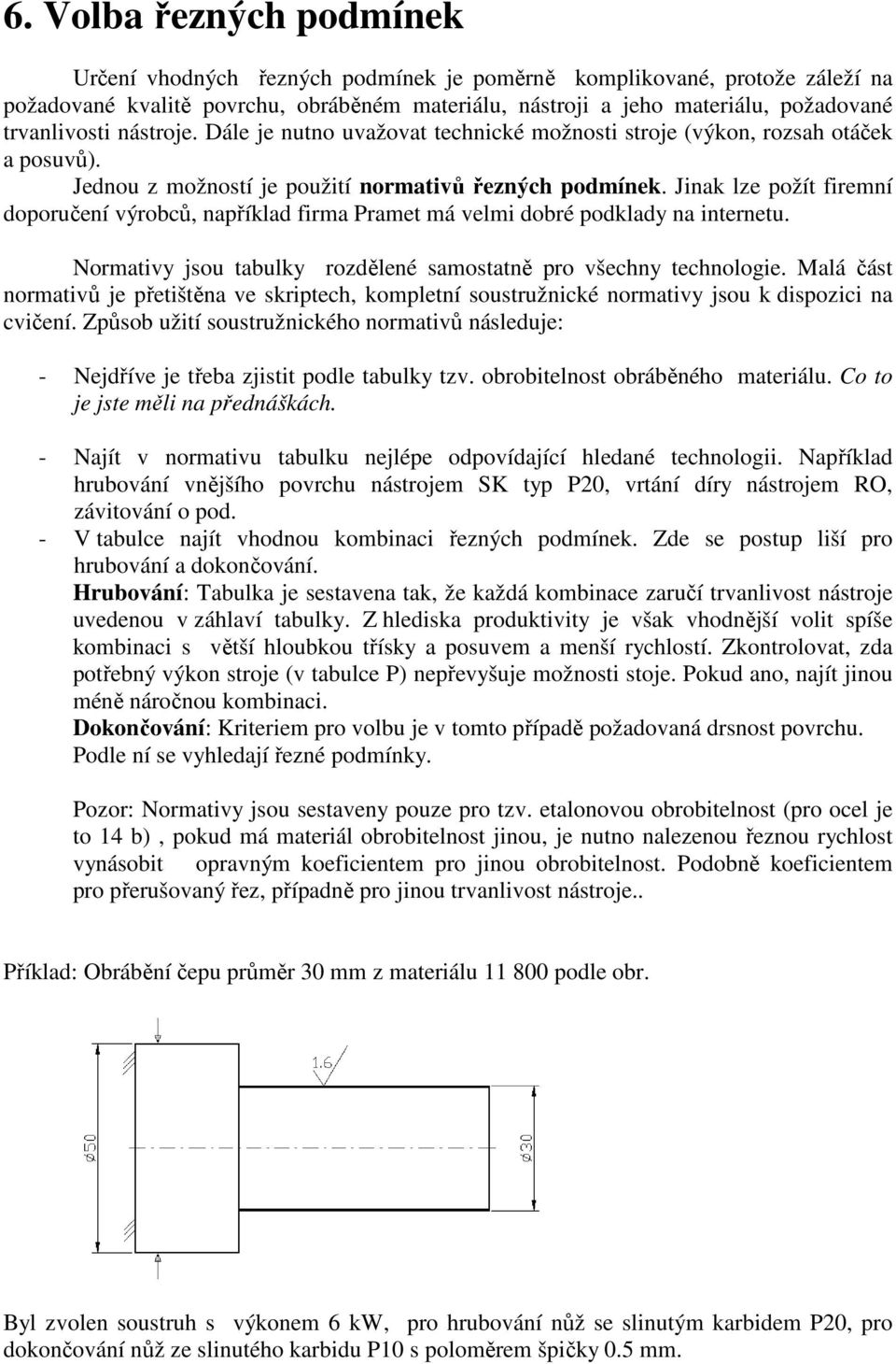 Jinak lze požít firemní doporučení výrobců, například firma Pramet má velmi dobré podklady na internetu. Normativy jsou tabulky rozdělené samostatně pro všechny technologie.