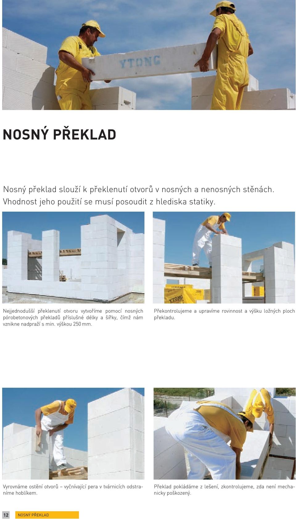 Nejjednodušší překlenutí otvoru vytvoříme pomocí nosných pórobetonových překladů příslušné délky a šířky, čímž nám vznikne nadpraží s