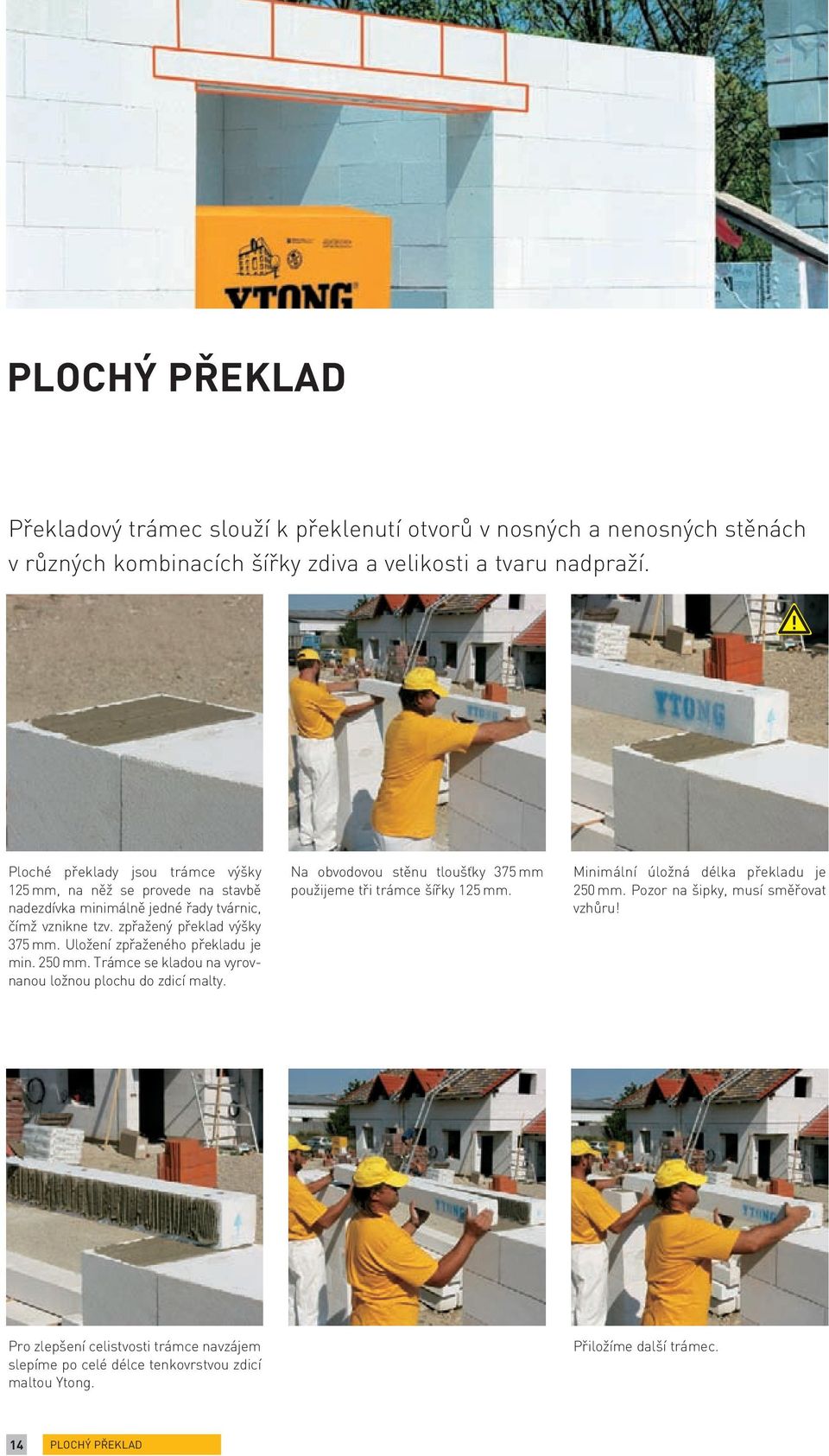 Uložení zpřaženého překladu je min. 250 mm. Trámce se kladou na vyrovnanou ložnou plochu do zdicí malty. Na obvodovou stěnu tloušťky 375 mm použijeme tři trámce šířky 125 mm.