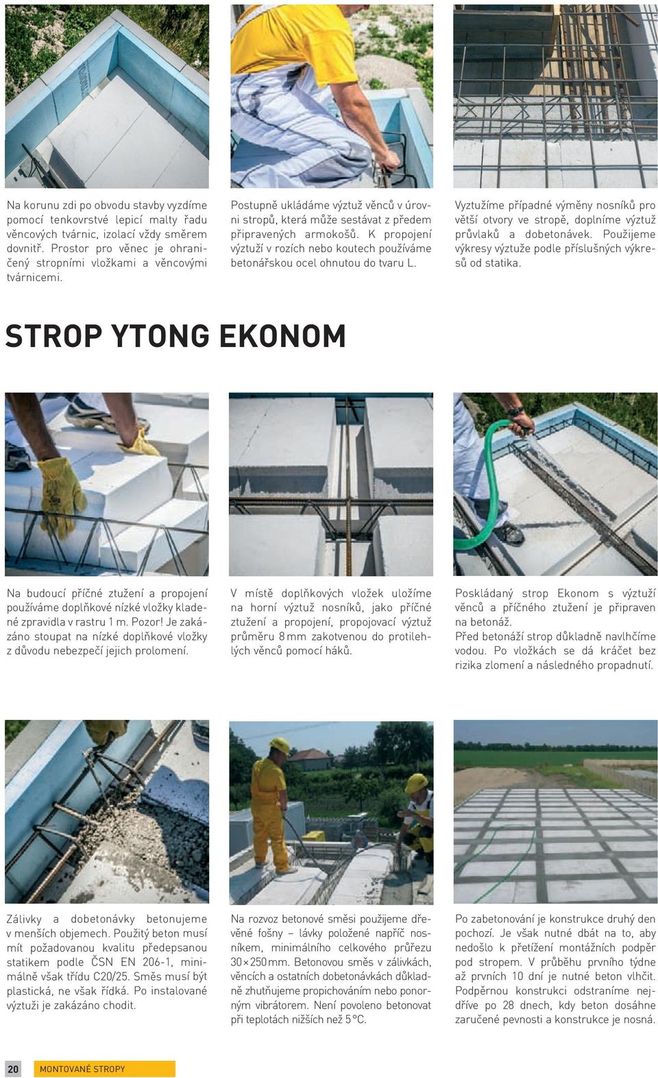Vyztužíme případné výměny nosníků pro větší otvory ve stropě, doplníme výztuž průvlaků a dobetonávek. Použijeme výkresy výztuže podle příslušných výkresů od statika.