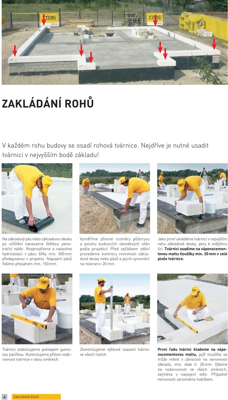 Napojení pásů řešíme přesahem min. 150 mm. Vyměříme přesné rozměry půdo rysu a polohu budoucích obvodových stěn podle projektu!