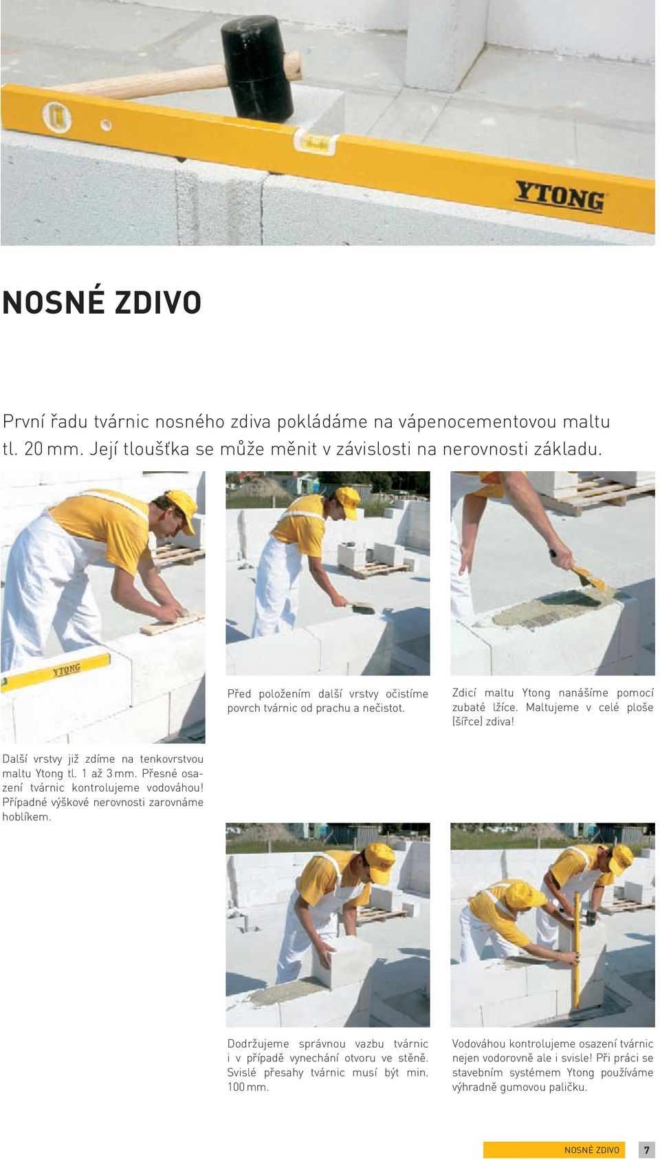 Další vrstvy již zdíme na tenkovrstvou maltu Ytong tl. 1 až 3 mm. Přesné osazení tvárnic kontrolujeme vodováhou! Případné výškové nerovnosti zarovnáme hoblíkem.