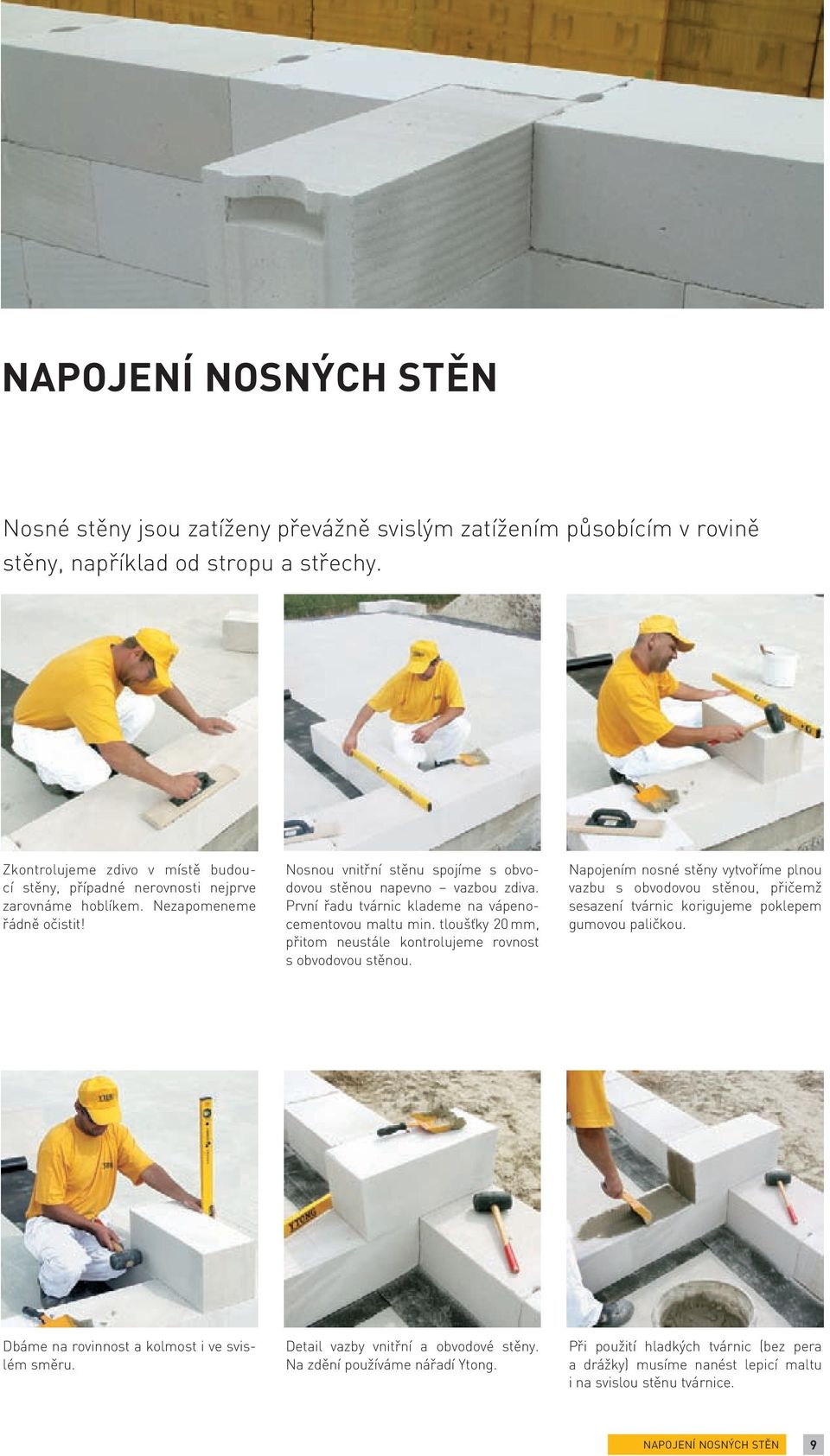 První řadu tvárnic klademe na vápenocementovou maltu min. tloušťky 20 mm, přitom neustále kontrolujeme rovnost s obvodovou stěnou.