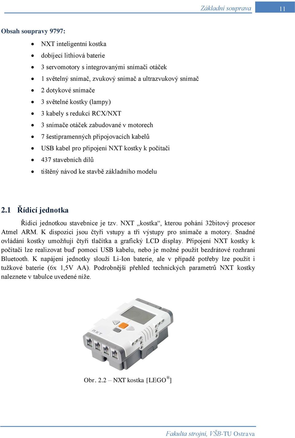stavebních dílů tištěný návod ke stavbě základního modelu 2.1 Řídicí jednotka Řídicí jednotkou stavebnice je tzv. NXT kostka, kterou pohání 32bitový procesor Atmel ARM.