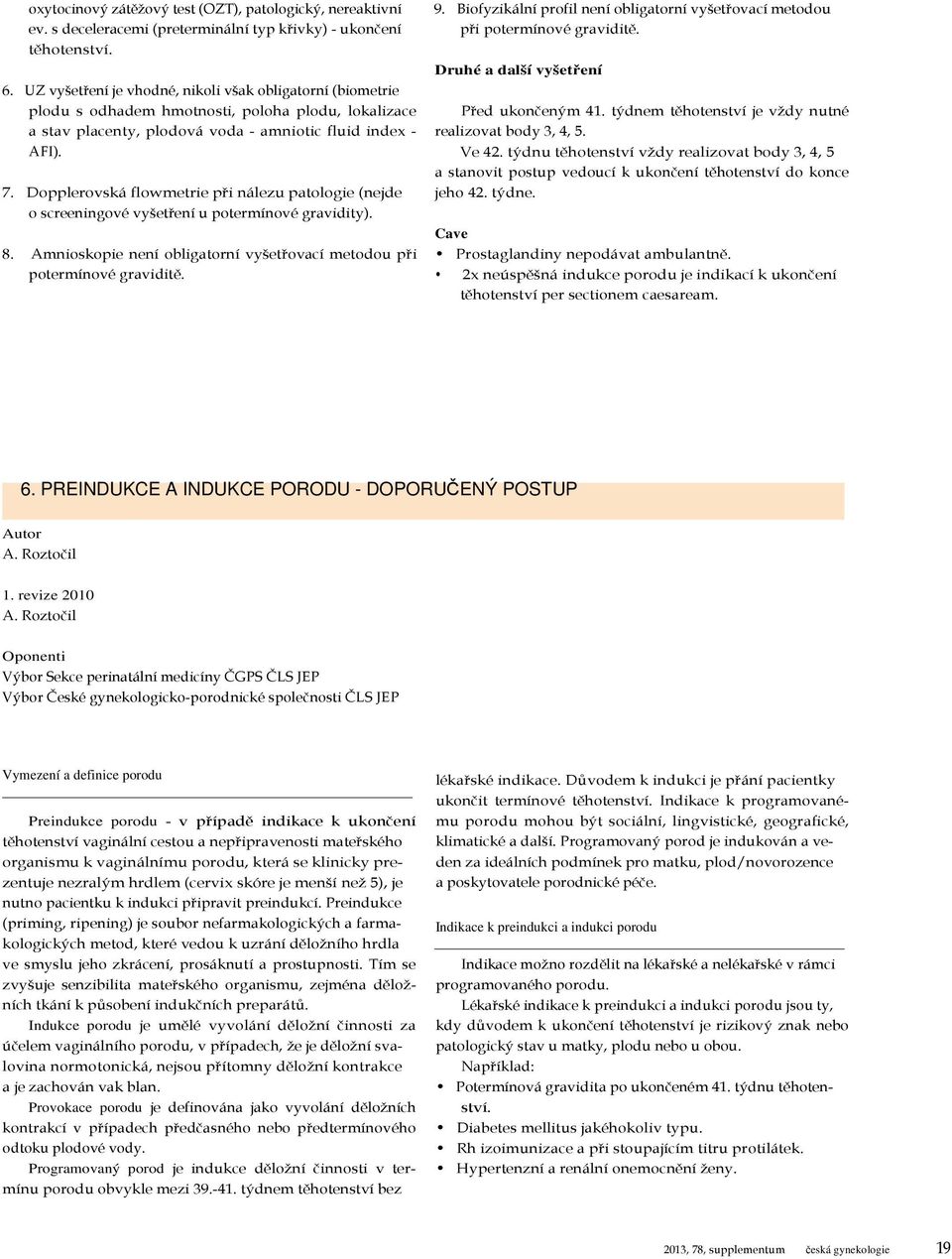 Dopplerovská flowmetrie při nálezu patologie (nejde o screeningové vyšetření u potermínové gravidity). 8. Amnioskopie není obligatorní vyšetřovací metodou při potermínové graviditě. 9.