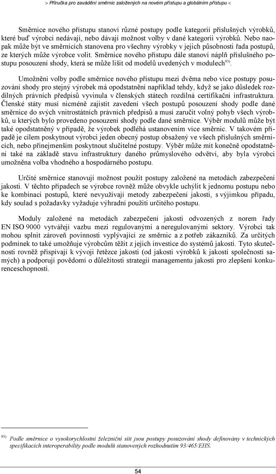 Směrnice nového přístupu dále stanoví náplň příslušného postupu posouzení shody, která se může lišit od modelů uvedených v modulech 93).