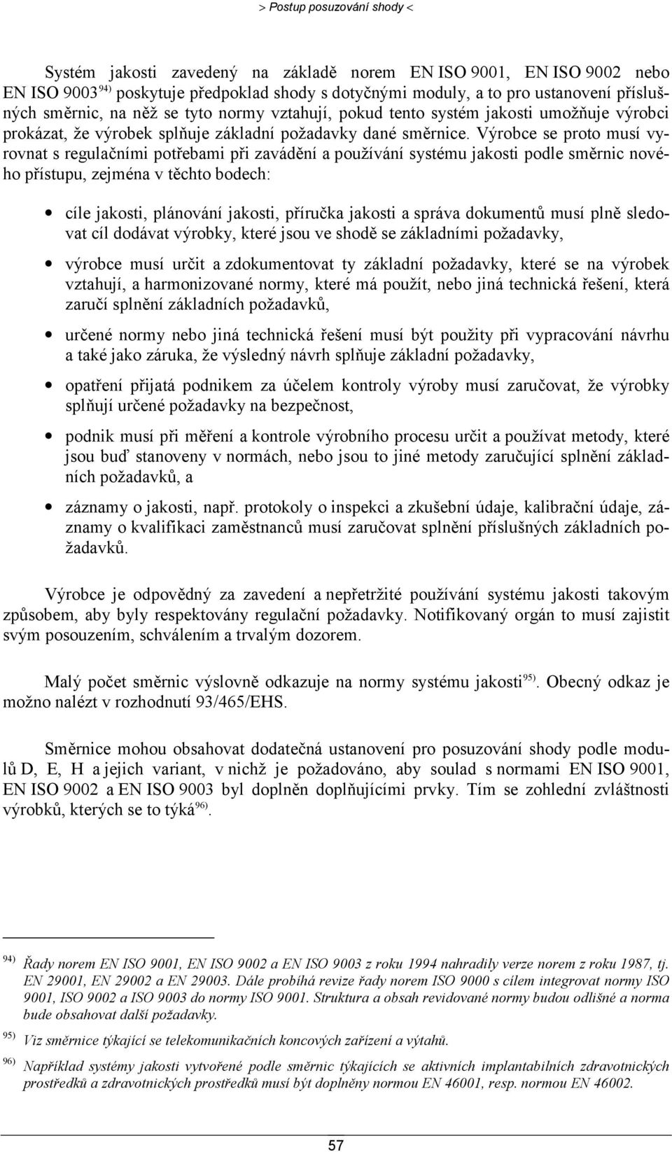 Výrobce se proto musí vyrovnat s regulačními potřebami při zavádění a používání systému jakosti podle směrnic nového přístupu, zejména v těchto bodech: cíle jakosti, plánování jakosti, příručka