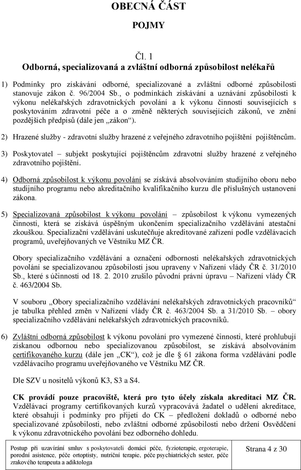 zákonů, ve znění pozdějších předpisů (dále jen zákon ). 2) Hrazené služby - zdravotní služby hrazené z veřejného zdravotního pojištění pojištěncům.