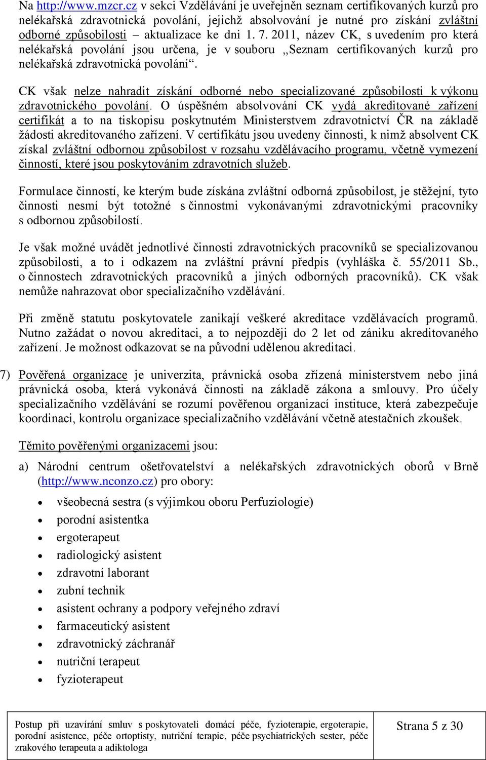 2011, název CK, s uvedením pro která nelékařská povolání jsou určena, je v souboru Seznam certifikovaných kurzů pro nelékařská zdravotnická povolání.