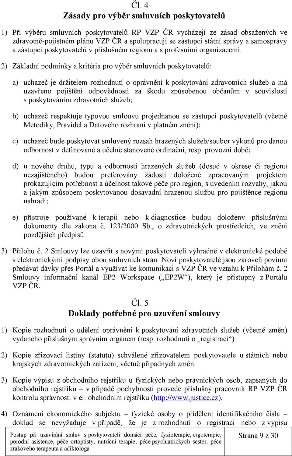 2) Základní podmínky a kritéria pro výběr smluvních poskytovatelů: a) uchazeč je držitelem rozhodnutí o oprávnění k poskytování zdravotních služeb a má uzavřeno pojištění odpovědnosti za škodu