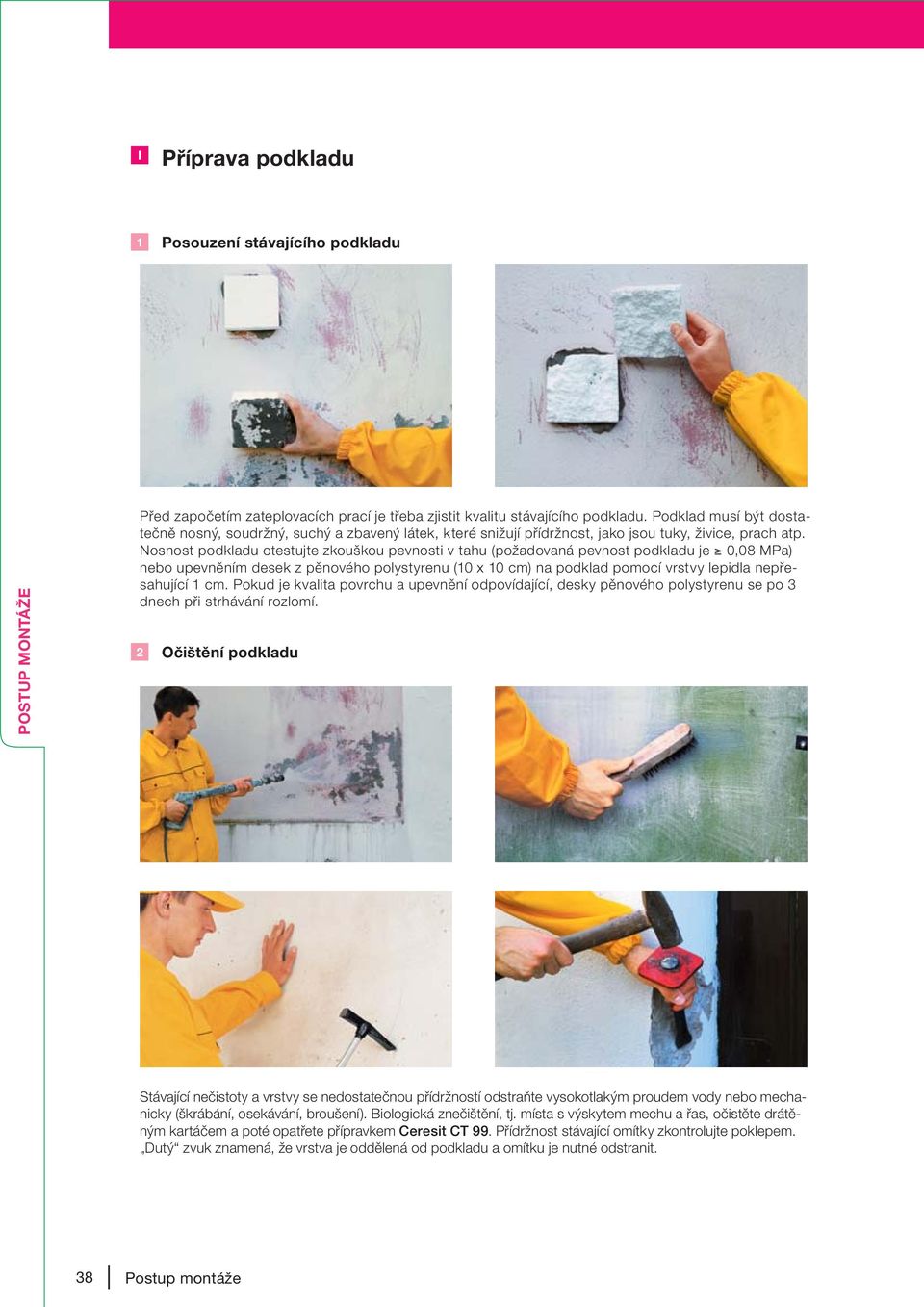 Nosnost podkladu otestujte zkouškou pevnosti v tahu (požadovaná pevnost podkladu je 0,08 MPa) nebo upevněním desek z pěnového polystyrenu (10 x 10 cm) na podklad pomocí vrstvy lepidla nepřesahující 1