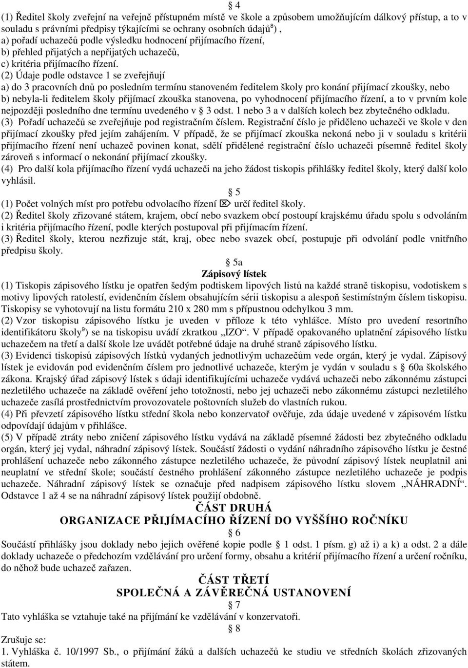 (2) Údaje podle odstavce 1 se zveřejňují a) do 3 pracovních dnů po posledním termínu stanoveném ředitelem školy pro konání přijímací zkoušky, nebo b) nebyla-li ředitelem školy přijímací zkouška