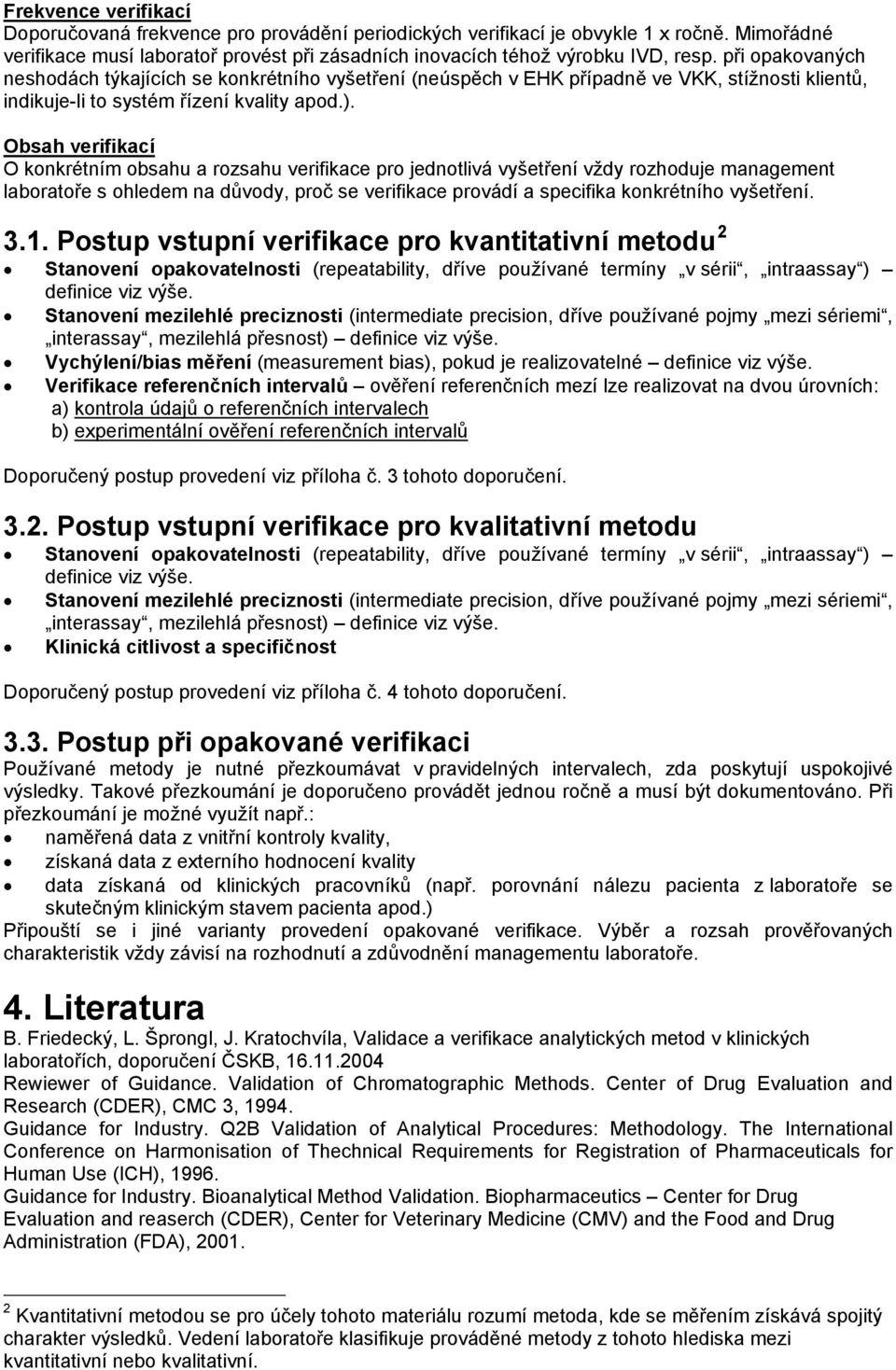 Obsah verifikací O konkrétním obsahu a rozsahu verifikace pro jednotlivá vyšetření vždy rozhoduje management laboratoře s ohledem na důvody, proč se verifikace provádí a specifika konkrétního