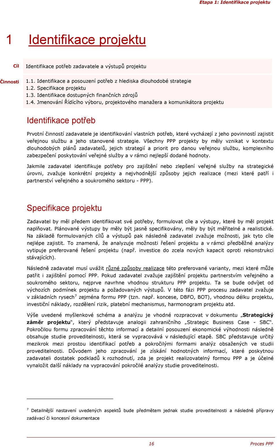 Jmenování Řídícího výboru, projektového manažera a komunikátora projektu Identifikace potřeb Prvotní činností zadavatele je identifikování vlastních potřeb, které vycházejí z jeho povinností zajistit