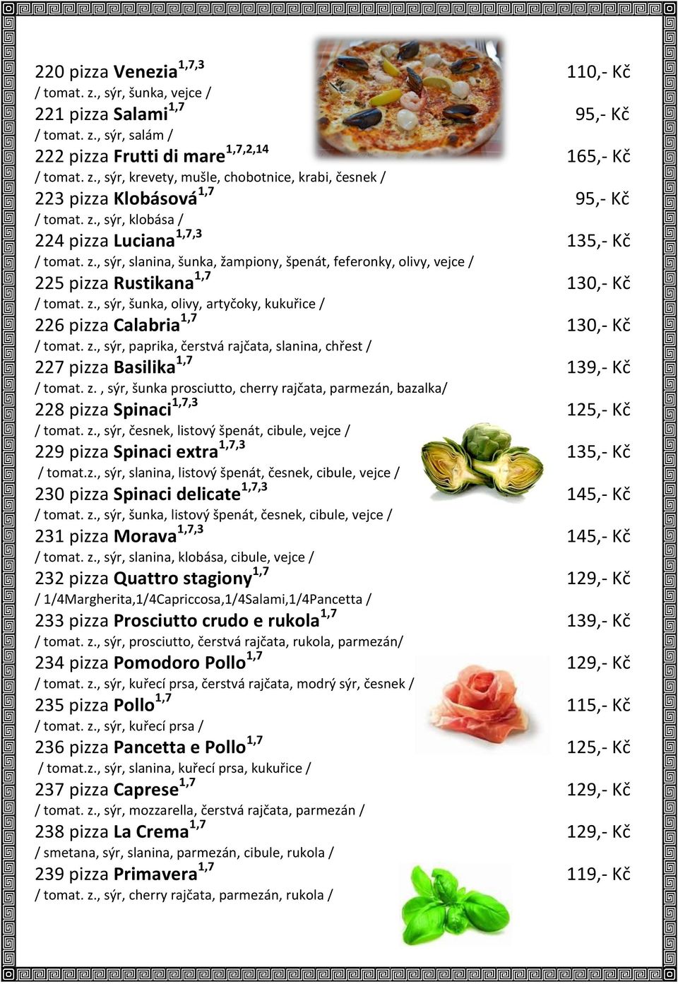 z., sýr, paprika, čerstvá rajčata, slanina, chřest / 227 pizza Basilika 1,7 139,- Kč / tomat. z., sýr, šunka prosciutto, cherry rajčata, parmezán, bazalka/ 228 pizza Spinaci 1,7,3 125,- Kč / tomat. z., sýr, česnek, listový špenát, cibule, vejce / 229 pizza Spinaci extra 1,7,3 135,- Kč / tomat.