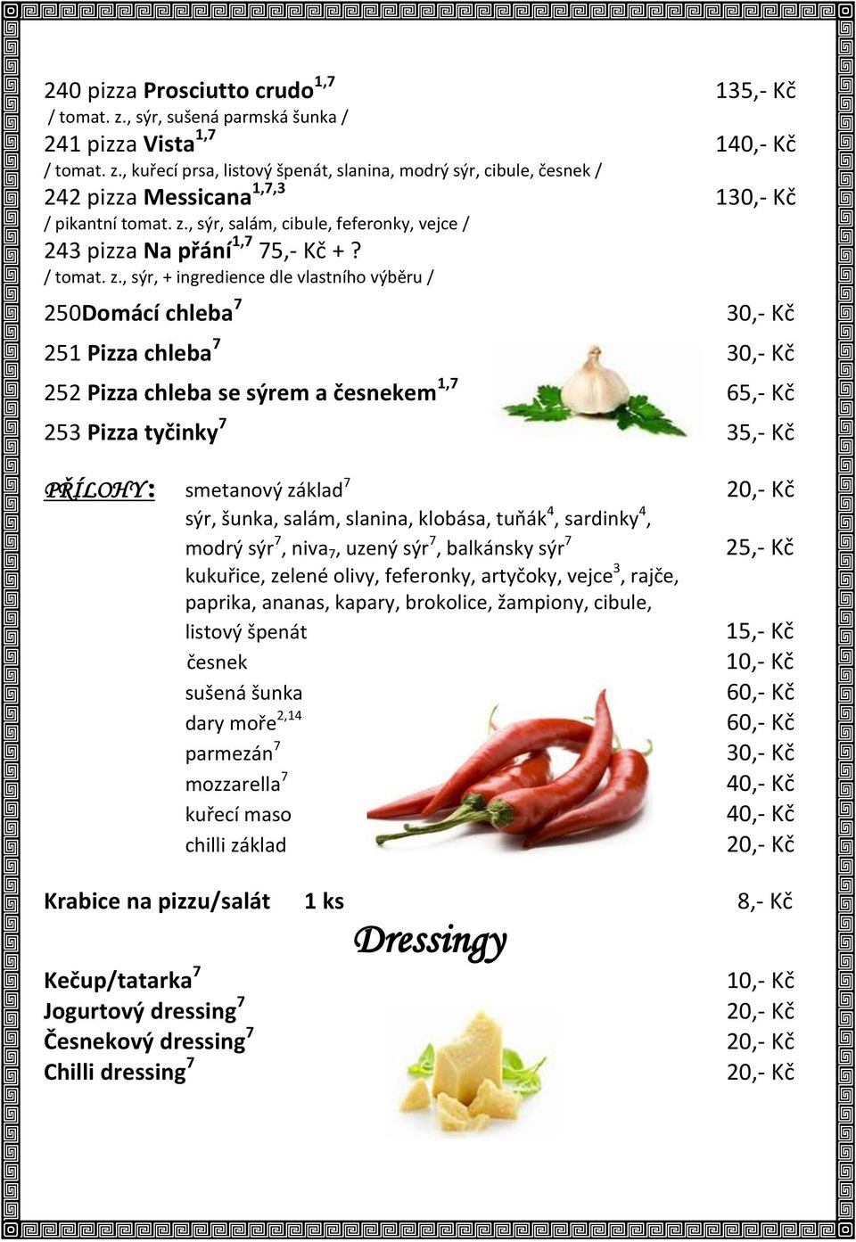 , sýr, + ingredience dle vlastního výběru / 250Domácí chleba 7 30,- Kč 251 Pizza chleba 7 30,- Kč 252 Pizza chleba se sýrem a česnekem 1,7 65,- Kč 253 Pizza tyčinky 7 35,- Kč PŘÍLOHY : smetanový