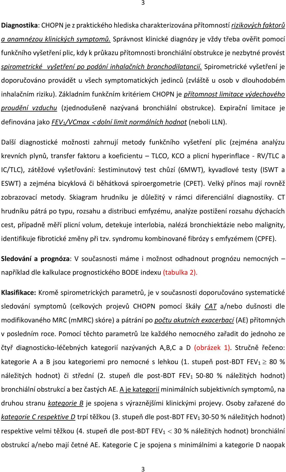 bronchodilatancií. Spirometrické vyšetření je doporučováno provádět u všech symptomatických jedinců (zvláště u osob v dlouhodobém inhalačním riziku).