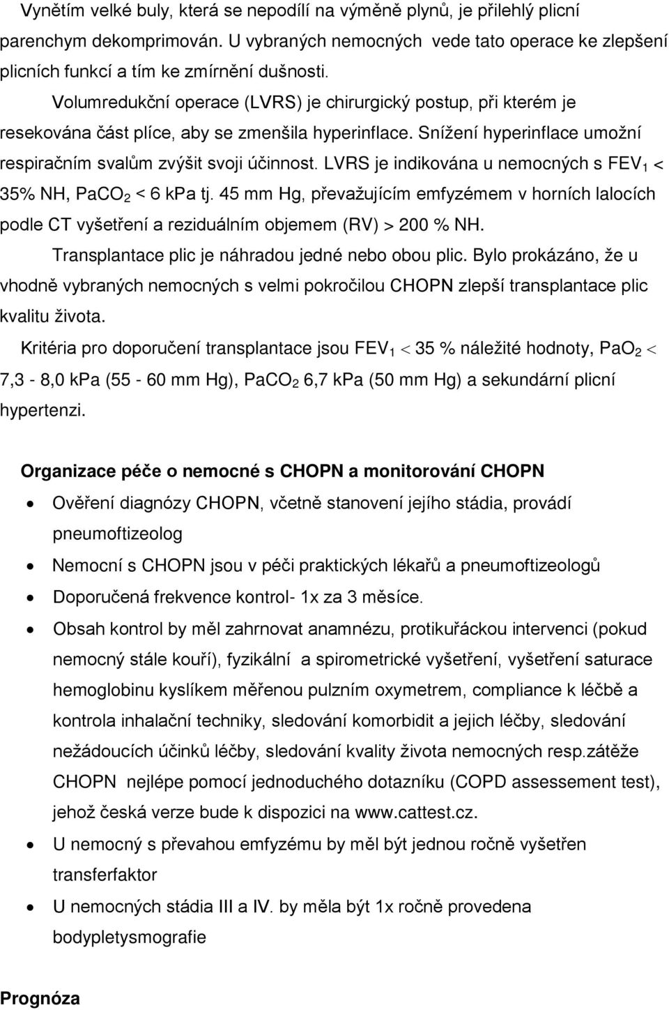 LVRS je indikována u nemocných s FEV 1 < 35% NH, PaCO 2 < 6 kpa tj. 45 mm Hg, převažujícím emfyzémem v horních lalocích podle CT vyšetření a reziduálním objemem (RV) > 200 % NH.