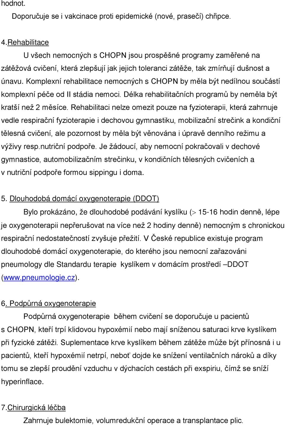 Komplexní rehabilitace nemocných s CHOPN by měla být nedílnou součástí komplexní péče od II stádia nemoci. Délka rehabilitačních programů by neměla být kratší než 2 měsíce.