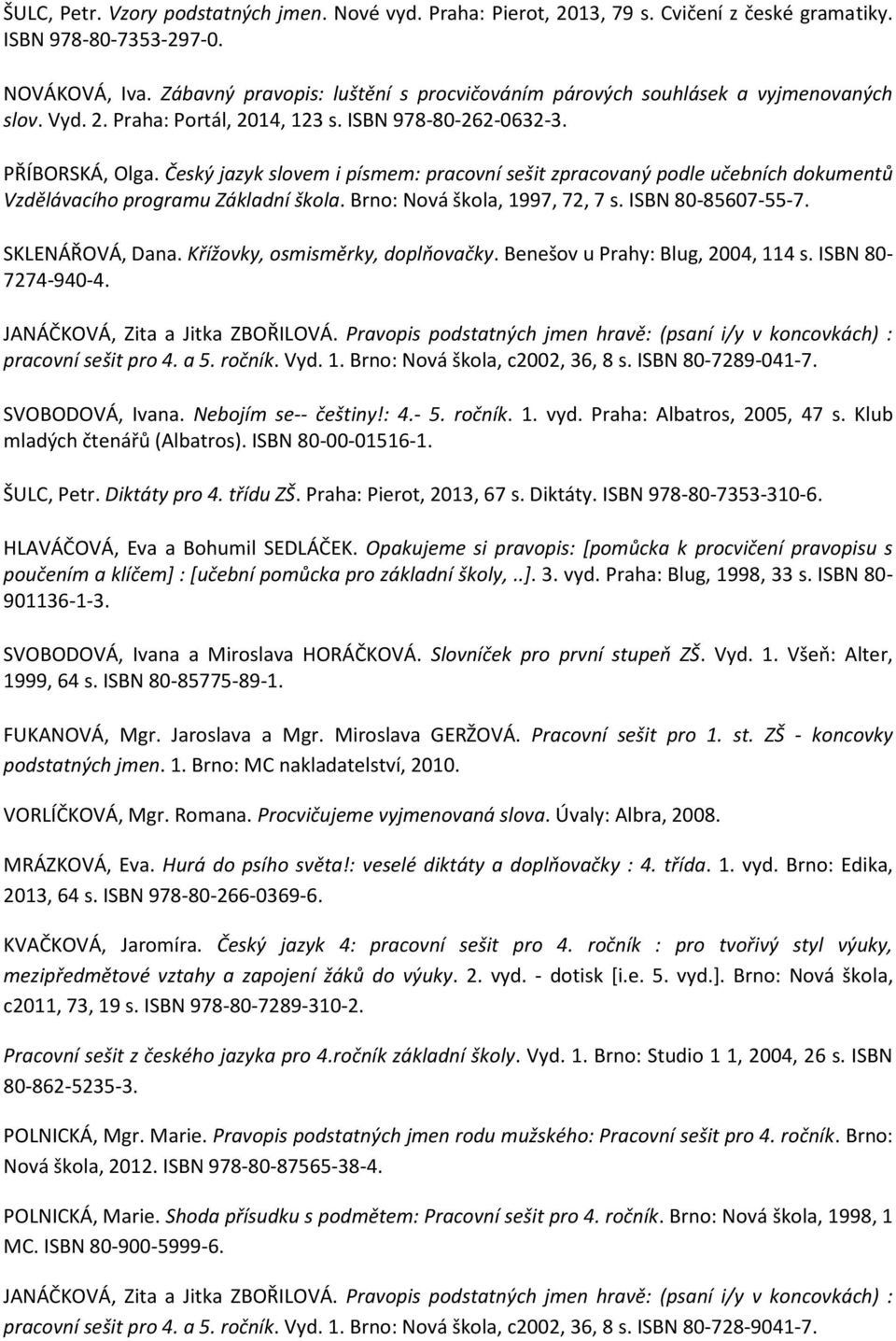 Český jazyk slovem i písmem: pracovní sešit zpracovaný podle učebních dokumentů Vzdělávacího programu Základní škola. Brno: Nová škola, 1997, 72, 7 s. ISBN 80-85607-55-7. SKLENÁŘOVÁ, Dana.