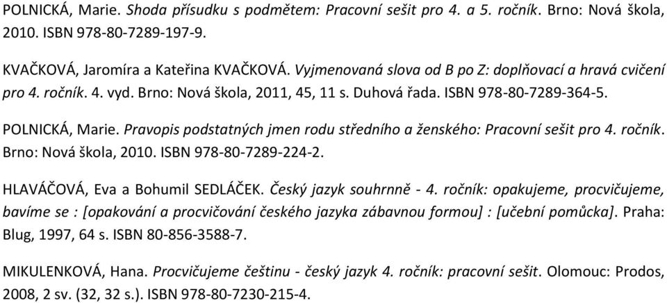 Pravopis středního a ženského: Pracovní sešit pro 4. ročník. Brno: Nová škola, 2010. ISBN 978-80-7289-224-2. HLAVÁČOVÁ, Eva a Bohumil SEDLÁČEK. Český jazyk souhrnně - 4.