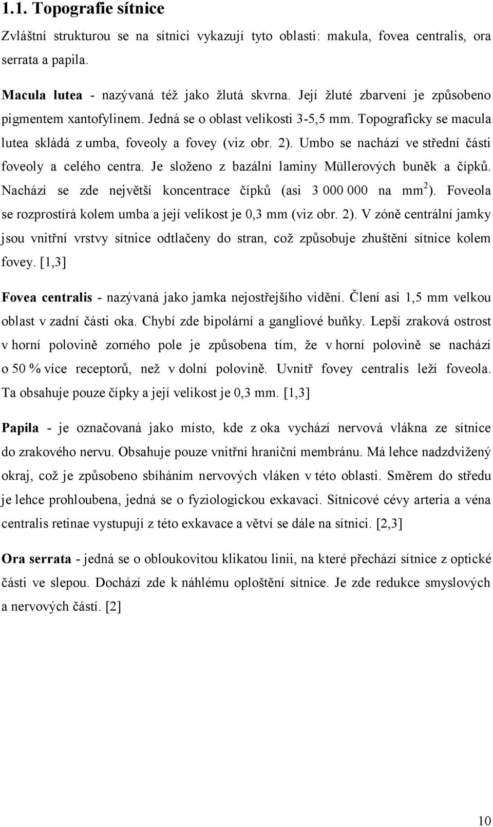 Umbo se nachází ve střední části foveoly a celého centra. Je složeno z bazální laminy Müllerových buněk a čípků. Nachází se zde největší koncentrace čípků (asi 3 000 000 na mm 2 ).