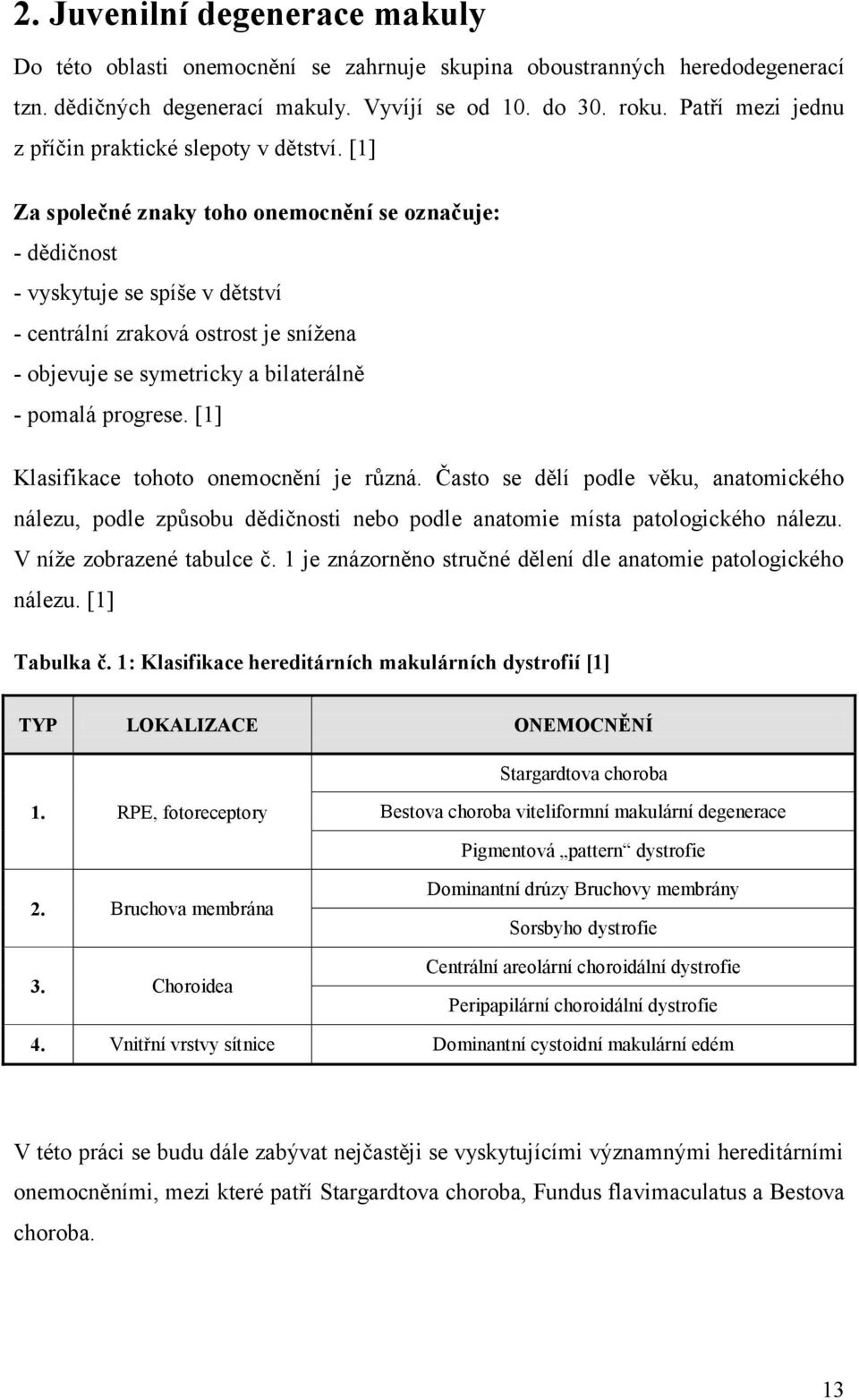 [1] Za společné znaky toho onemocnění se označuje: - dědičnost - vyskytuje se spíše v dětství - centrální zraková ostrost je snížena - objevuje se symetricky a bilaterálně - pomalá progrese.