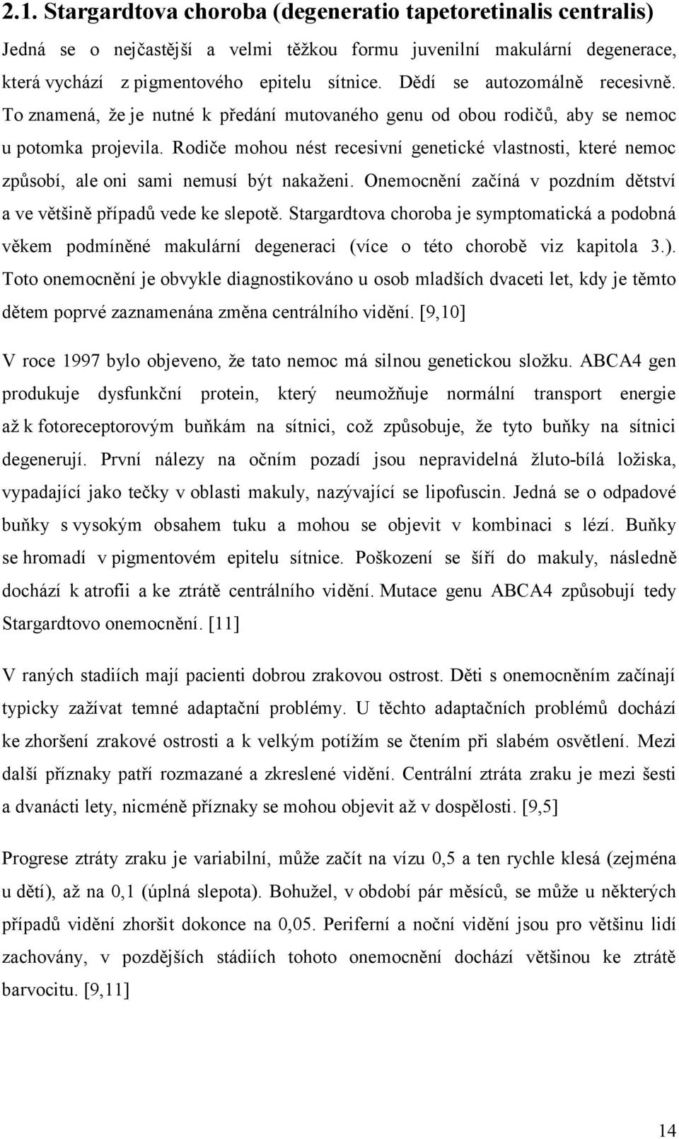 Rodiče mohou nést recesivní genetické vlastnosti, které nemoc způsobí, ale oni sami nemusí být nakaženi. Onemocnění začíná v pozdním dětství a ve většině případů vede ke slepotě.