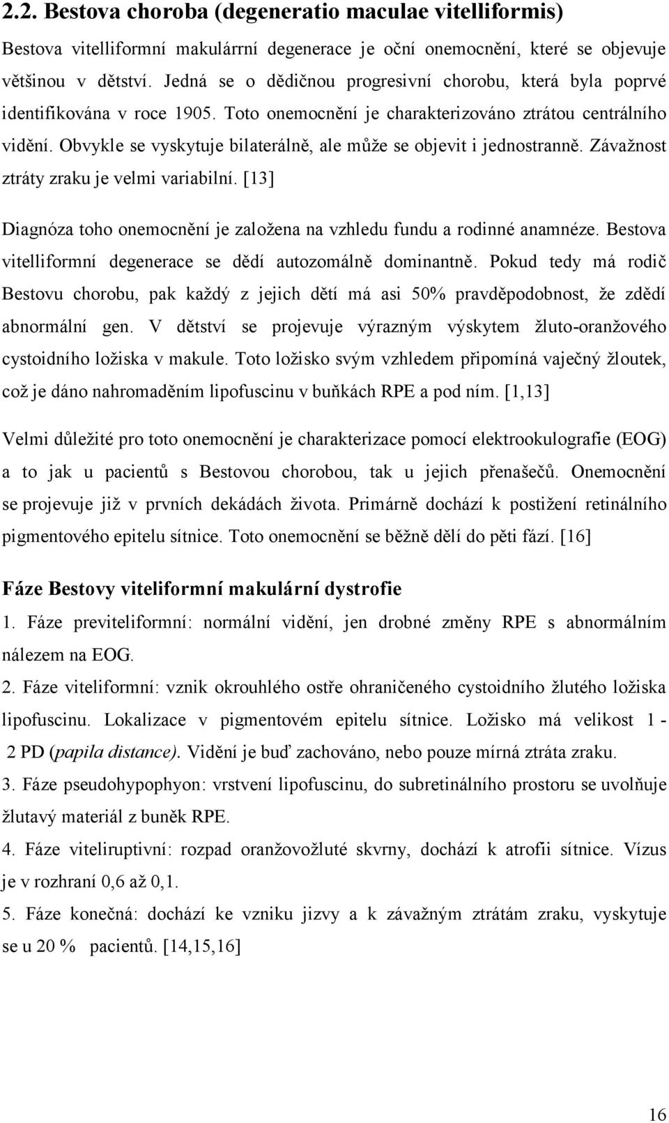 Obvykle se vyskytuje bilaterálně, ale může se objevit i jednostranně. Závažnost ztráty zraku je velmi variabilní. [13] Diagnóza toho onemocnění je založena na vzhledu fundu a rodinné anamnéze.