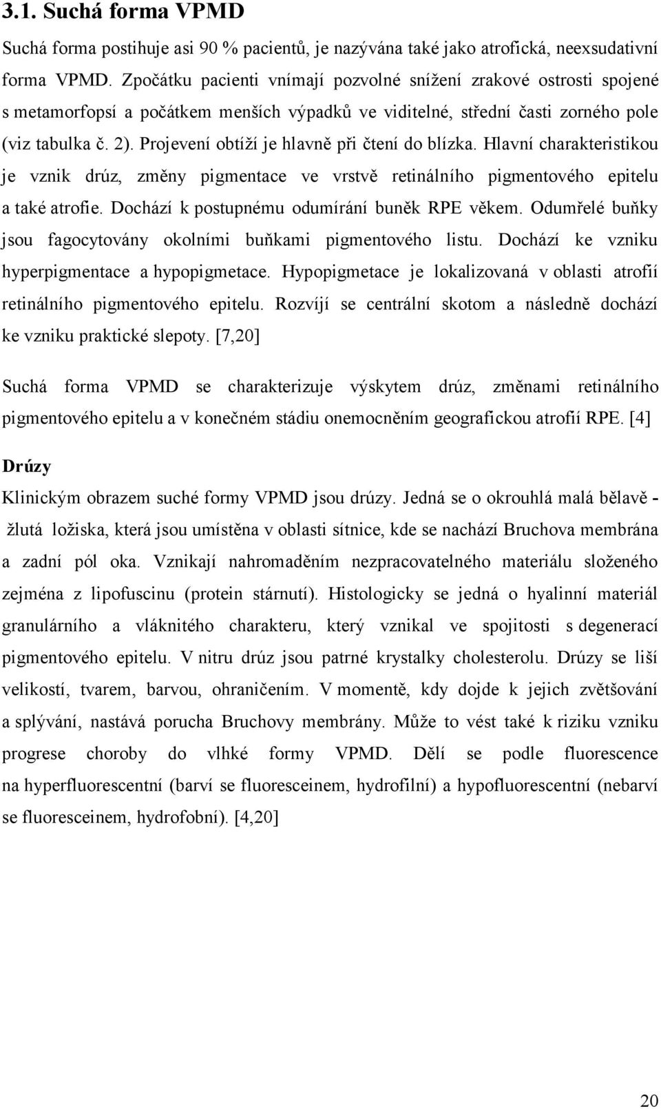 Projevení obtíží je hlavně při čtení do blízka. Hlavní charakteristikou je vznik drúz, změny pigmentace ve vrstvě retinálního pigmentového epitelu a také atrofie.