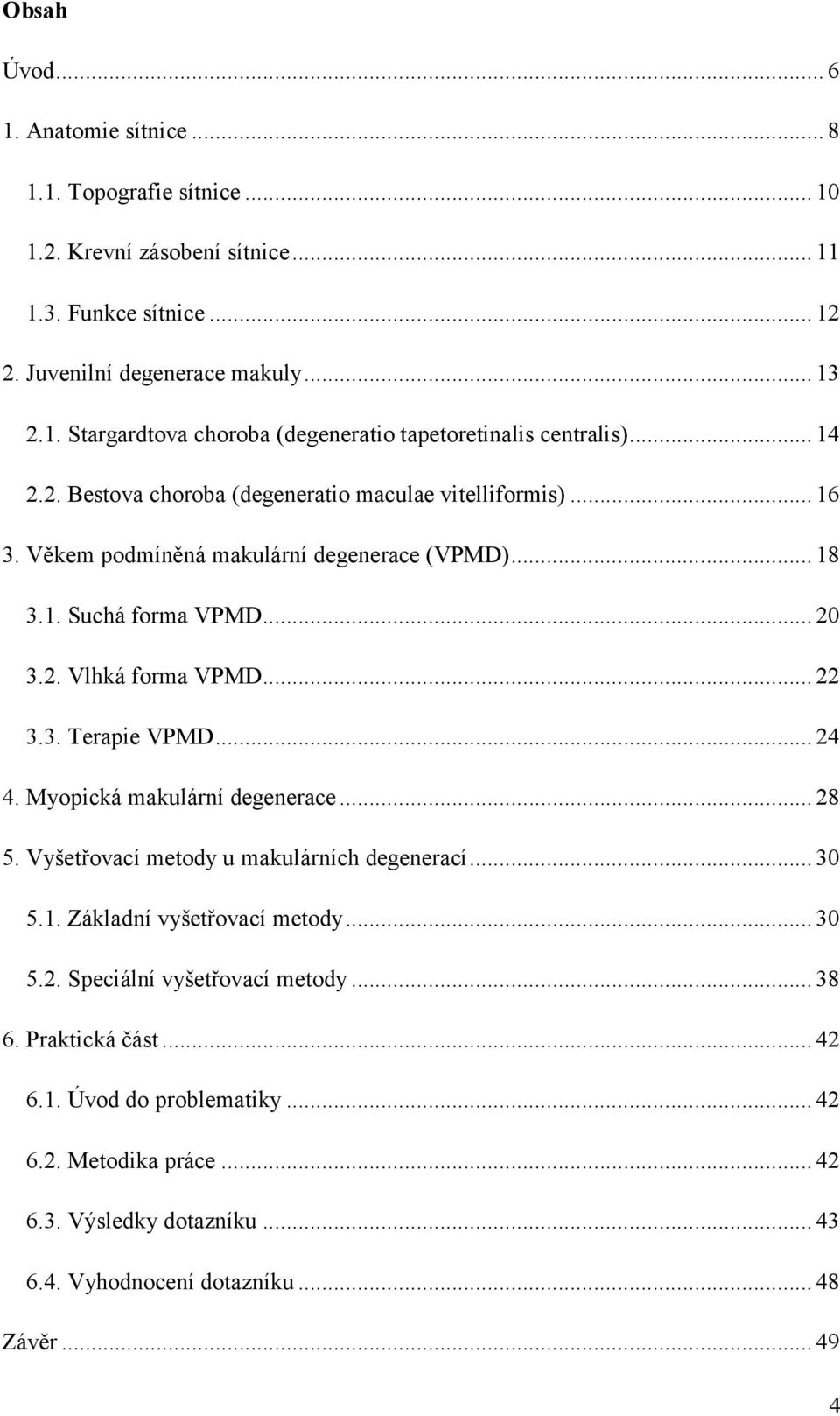 .. 24 4. Myopická makulární degenerace... 28 5. Vyšetřovací metody u makulárních degenerací... 30 5.1. Základní vyšetřovací metody... 30 5.2. Speciální vyšetřovací metody... 38 6.