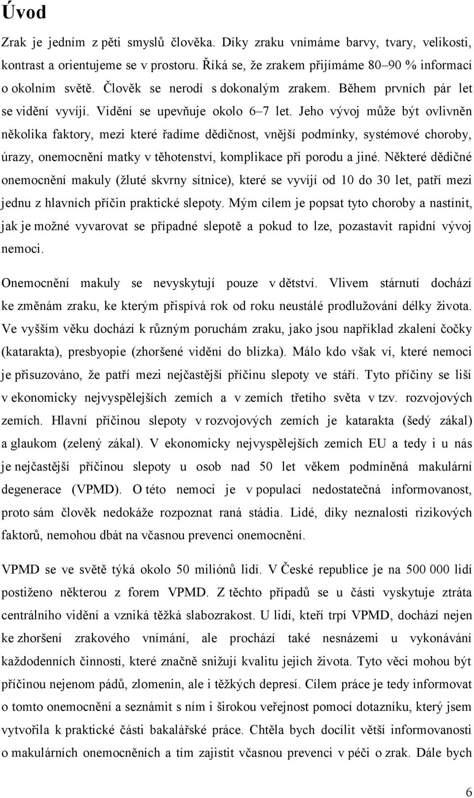 Jeho vývoj může být ovlivněn několika faktory, mezi které řadíme dědičnost, vnější podmínky, systémové choroby, úrazy, onemocnění matky v těhotenství, komplikace při porodu a jiné.