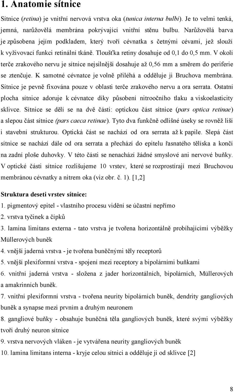 V okolí terče zrakového nervu je sítnice nejsilnější dosahuje až 0,56 mm a směrem do periferie se ztenčuje. K samotné cévnatce je volně přiléhá a odděluje ji Bruchova membrána.