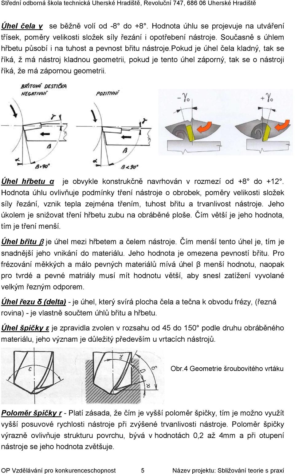 pokud je úhel čela kladný, tak se říká, ž má nástroj kladnou geometrii, pokud je tento úhel záporný, tak se o nástroji říká, že má zápornou geometrii.