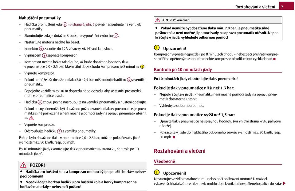 Kompresor nechte běžet tak dlouho, až bude dosaženo hodnoty tlaku v pneumatice 2,0-2,5 bar. Maximální doba chodu kompresoru je 8 minut! Vypněte kompresor.