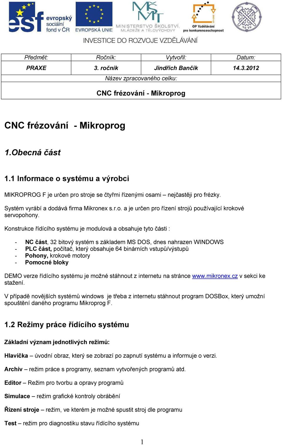 Konstrukce řídícího systému je modulová a obsahuje tyto části : - NC část, 32 bitový systém s základem MS DOS, dnes nahrazen WINDOWS - PLC část, počítač, který obsahuje 64 binárních vstupů/výstupů -