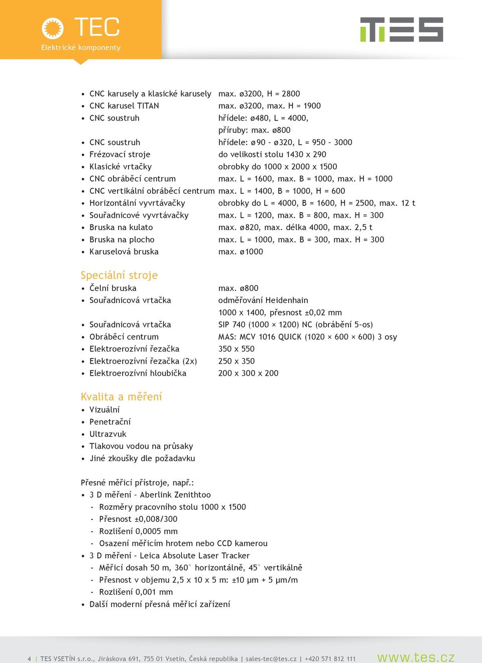 H = 1000 CNC vertkální obráběcí centrum max. L = 1400, B = 1000, H = 600 Horzontální vyvrtávačky obrobky do L = 4000, B = 1600, H = 2500, max. 12 t Souřadncové vyvrtávačky max. L = 1200, max.