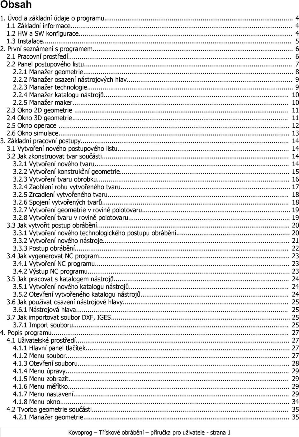 .. 11 2.4 Okno 3D geometrie... 11 2.5 Okno operace... 12 2.6 Okno simulace... 13 3. Základní pracovní postupy... 14 3.1 Vytvoření nového postupového listu... 14 3.2 Jak zkonstruovat tvar součásti.