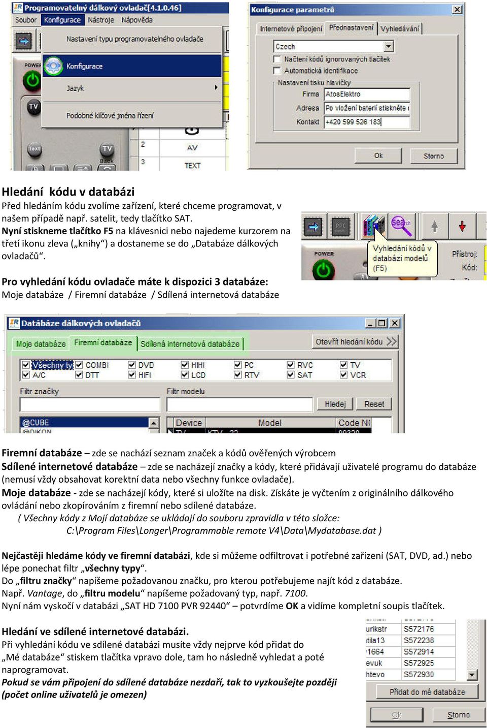 Pro vyhledání kódu ovladače máte k dispozici 3 databáze: Moje databáze / Firemní databáze / Sdílená internetová databáze Firemní databáze zde se nachází seznam značek a kódů ověřených výrobcem